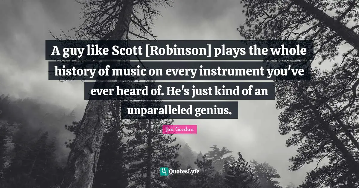 A guy like Scott [Robinson] plays the whole history of music on every instrument you've ever heard of. He's just kind of an unparalleled genius.