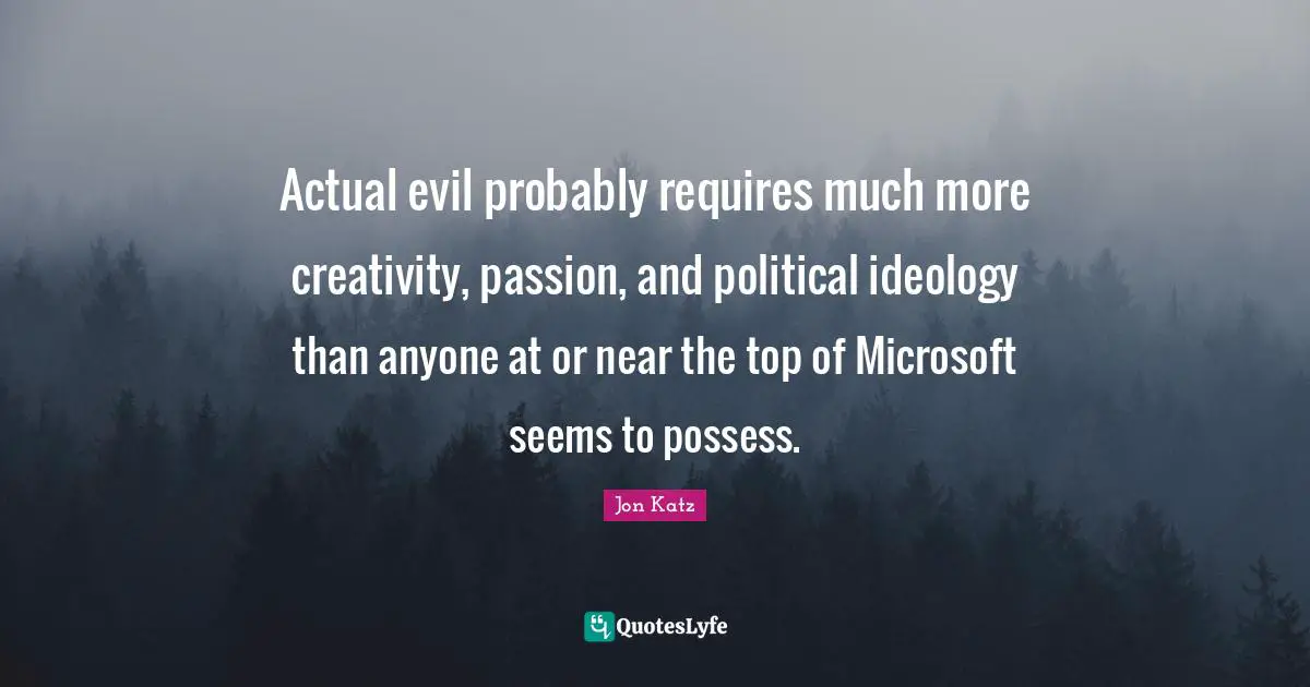 Actual evil probably requires much more creativity, passion, and political ideology than anyone at or near the top of Microsoft seems to possess.