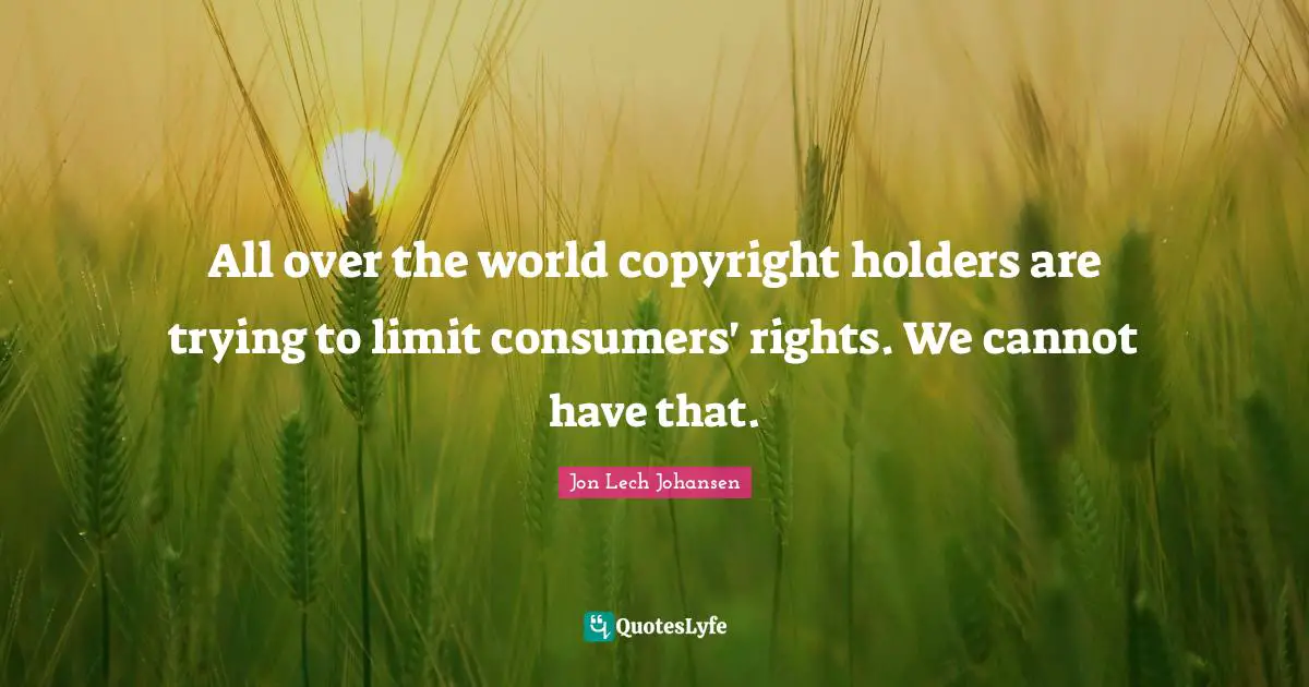 Jon Lech Johansen Quotes: "All over the world copyright holders are trying to limit consumers' rights. We cannot have that."