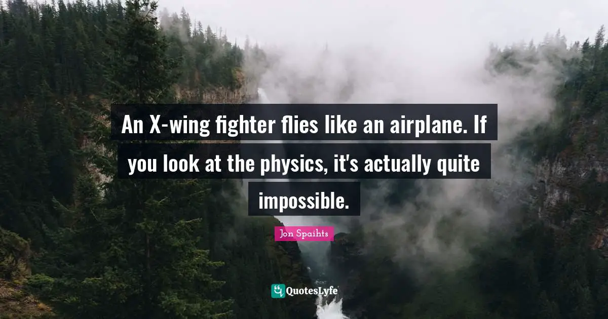 An X-wing fighter flies like an airplane. If you look at the physics, it's actually quite impossible.