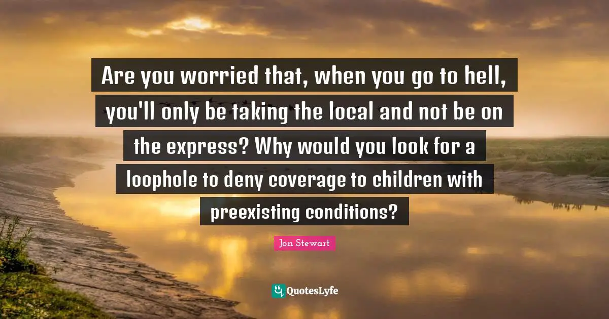 Are you worried that, when you go to hell, you'll only be taking the local and not be on the express? Why would you look for a loophole to deny coverage to children with preexisting conditions?