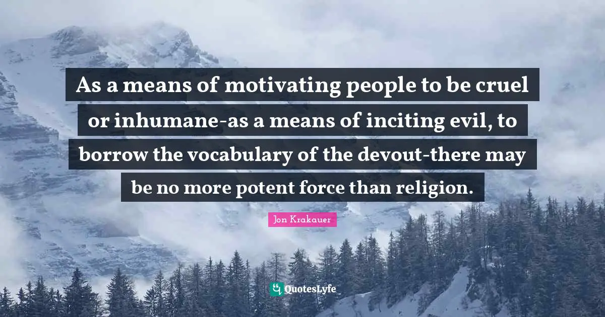 Inhumane Quotes: "As a means of motivating people to be cruel or inhumane-as a means of inciting evil, to borrow the vocabulary of the devout-there may be no more potent force than religion."