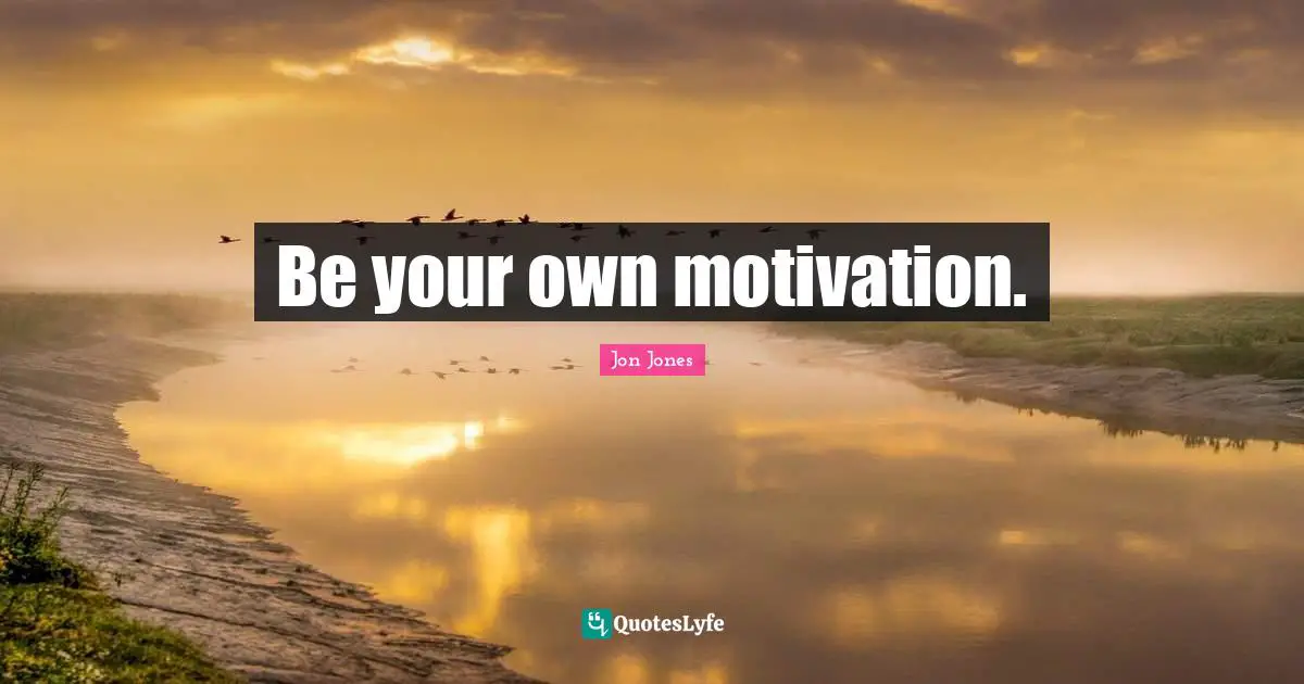 Jon Jones Quotes: "Be your own motivation."