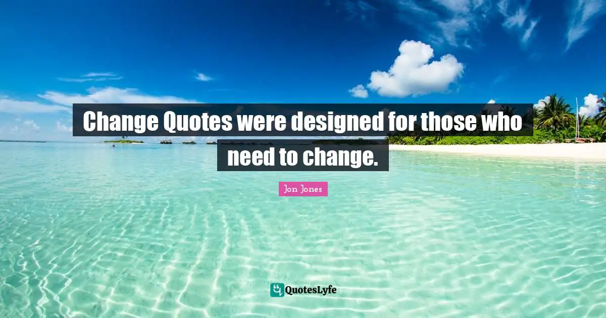 Need A Change Quotes: "Change Quotes were designed for those who need to change."