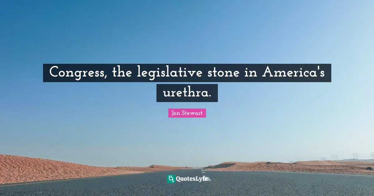 Congress, the legislative stone in America's urethra.