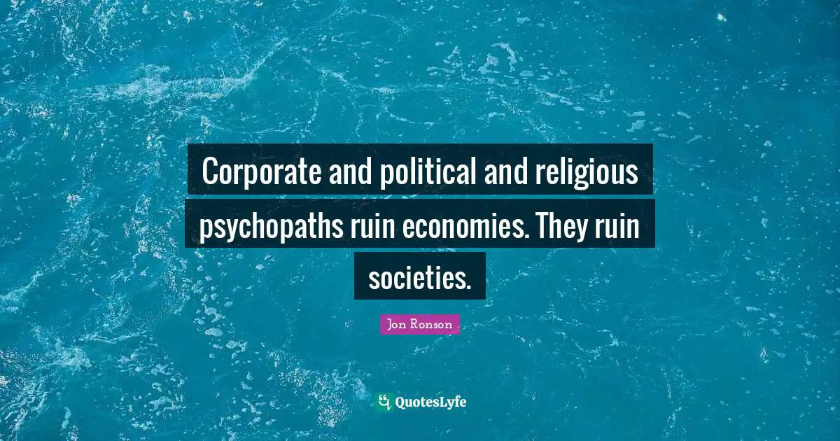 Ruins Quotes: "Corporate and political and religious psychopaths ruin economies. They ruin societies."