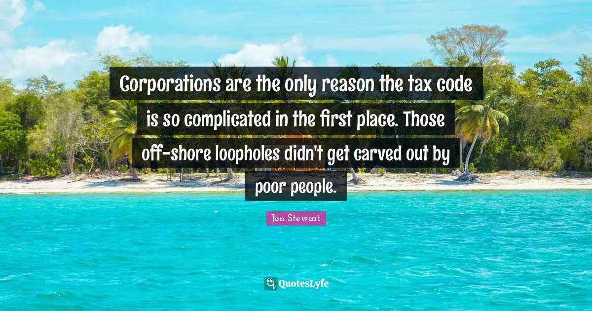 Shore Quotes: "Corporations are the only reason the tax code is so complicated in the first place. Those off-shore loopholes didn't get carved out by poor people."