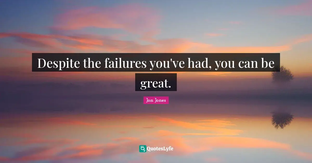 Jon Jones Quotes: "Despite the failures you've had, you can be great."