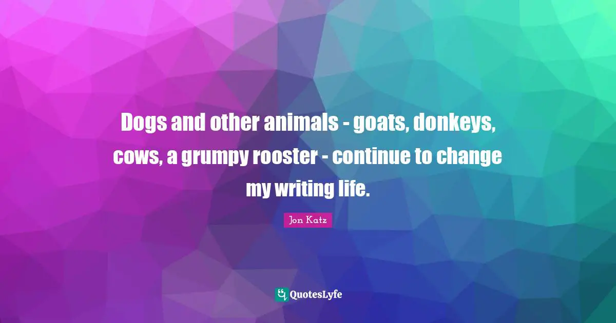 Dogs and other animals - goats, donkeys, cows, a grumpy rooster - continue to change my writing life.