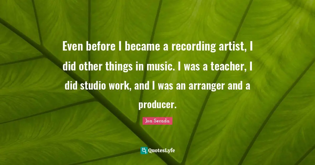 Even before I became a recording artist, I did other things in music. I was a teacher, I did studio work, and I was an arranger and a producer.