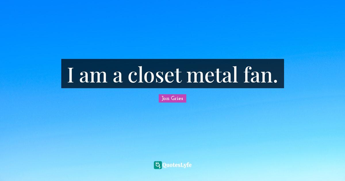 I am a closet metal fan.
