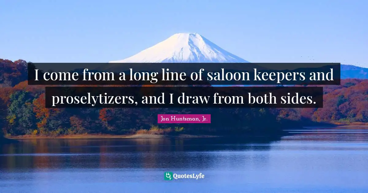 I come from a long line of saloon keepers and proselytizers, and I draw from both sides.
