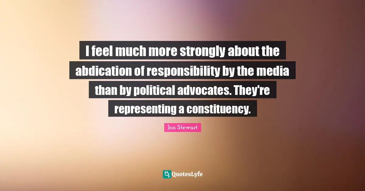 I feel much more strongly about the abdication of responsibility by the media than by political advocates. They're representing a constituency.