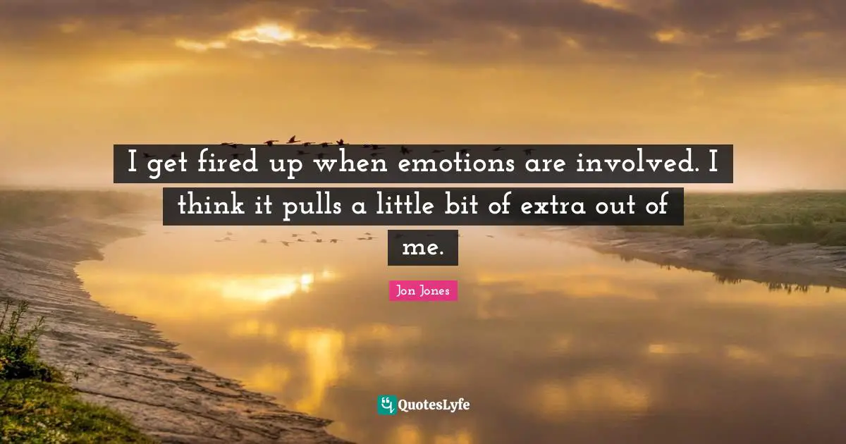 Jon Jones Quotes: "I get fired up when emotions are involved. I think it pulls a little bit of extra out of me."
