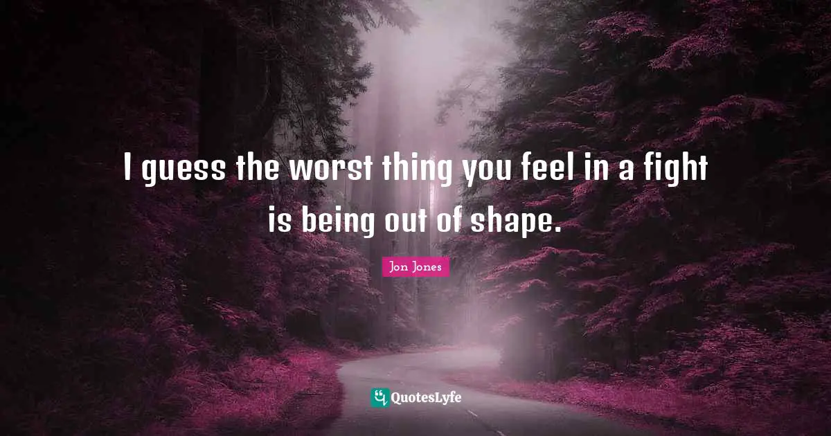 Jon Jones Quotes: "I guess the worst thing you feel in a fight is being out of shape."