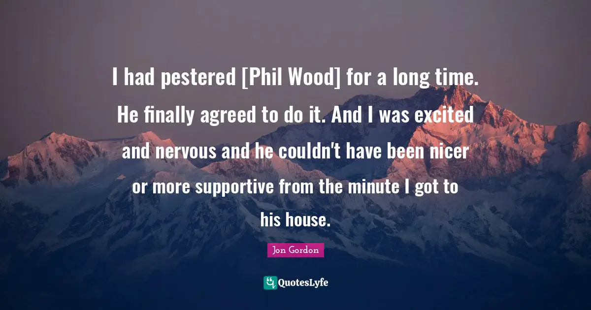 I had pestered [Phil Wood] for a long time. He finally agreed to do it. And I was excited and nervous and he couldn't have been nicer or more supportive from the minute I got to his house.