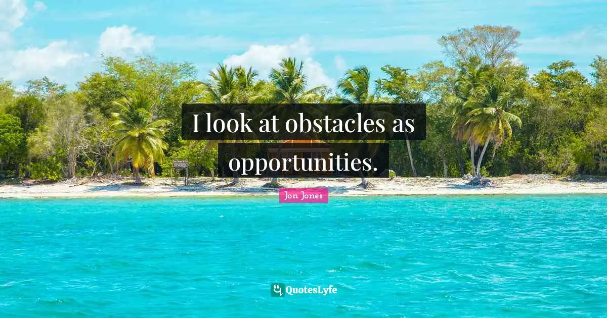 Jon Jones Quotes: "I look at obstacles as opportunities."