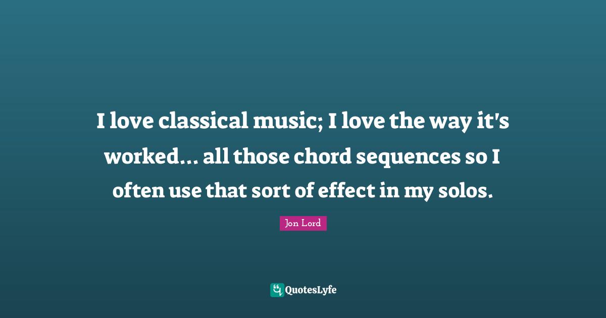 I love classical music; I love the way it's worked... all those chord sequences so I often use that sort of effect in my solos.