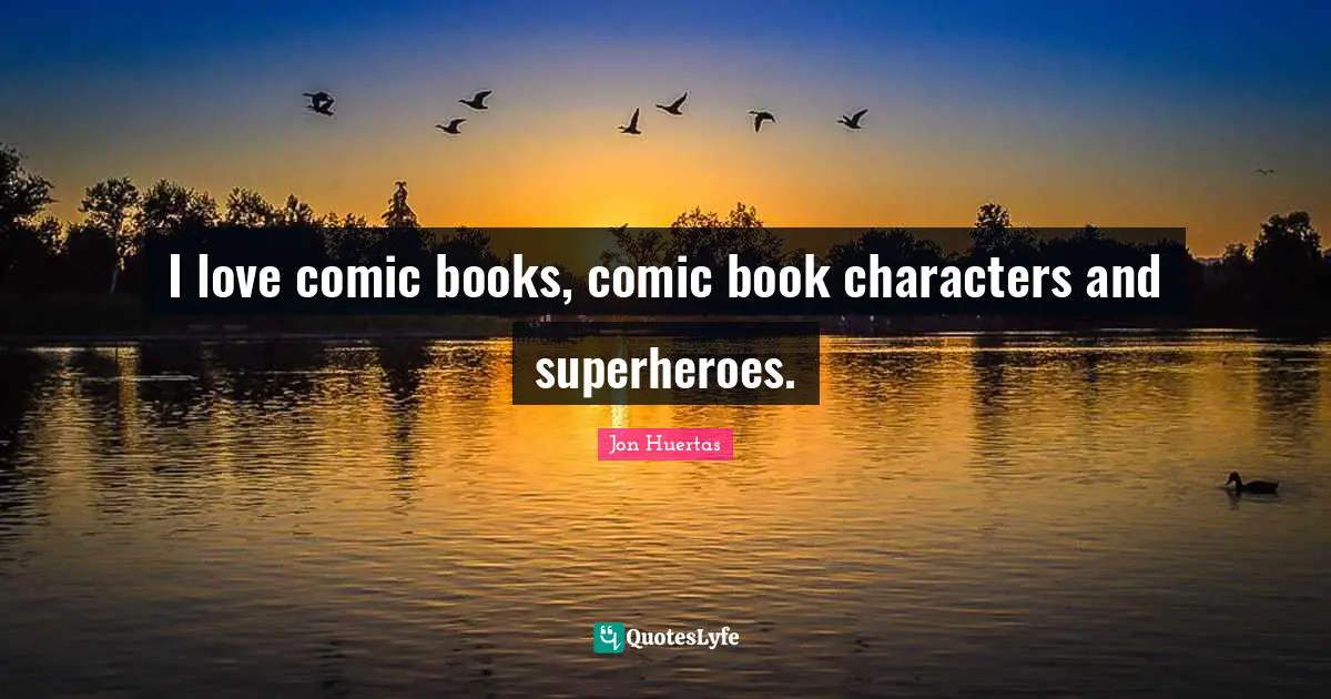 I love comic books, comic book characters and superheroes.