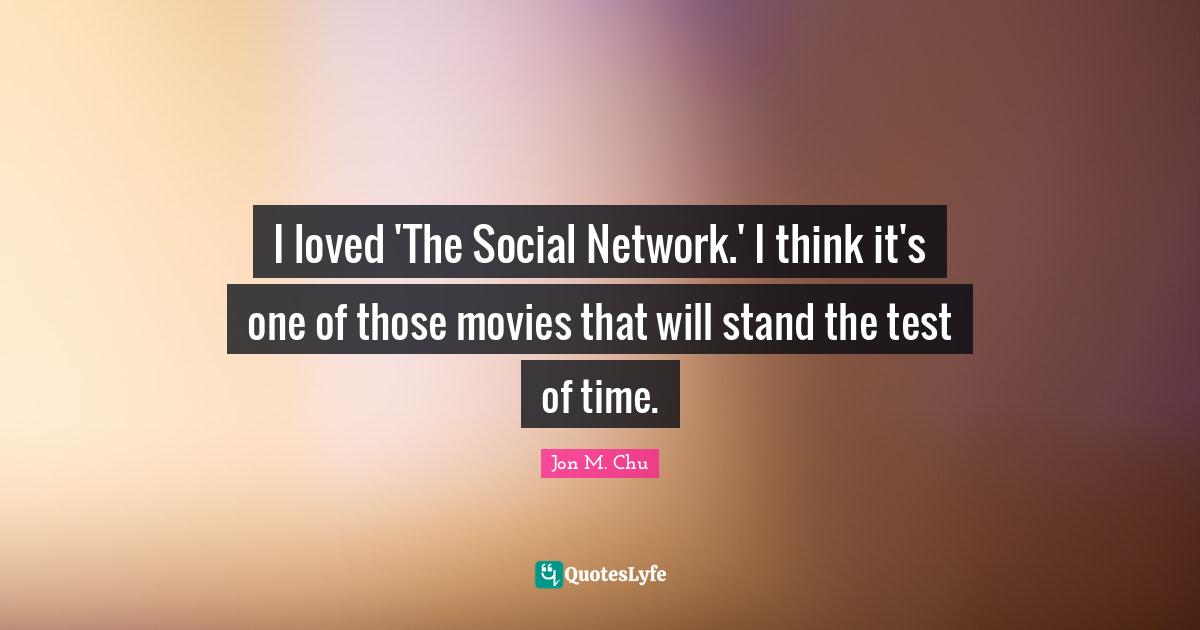 I loved 'The Social Network.' I think it's one of those movies that will stand the test of time.