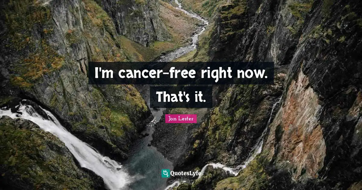 I'm cancer-free right now. That's it.