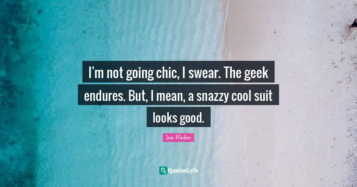 I'm not going chic, I swear. The geek endures. But, I mean, a snazzy cool suit looks good.