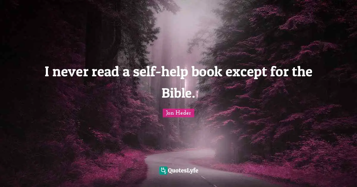 I never read a self-help book except for the Bible.