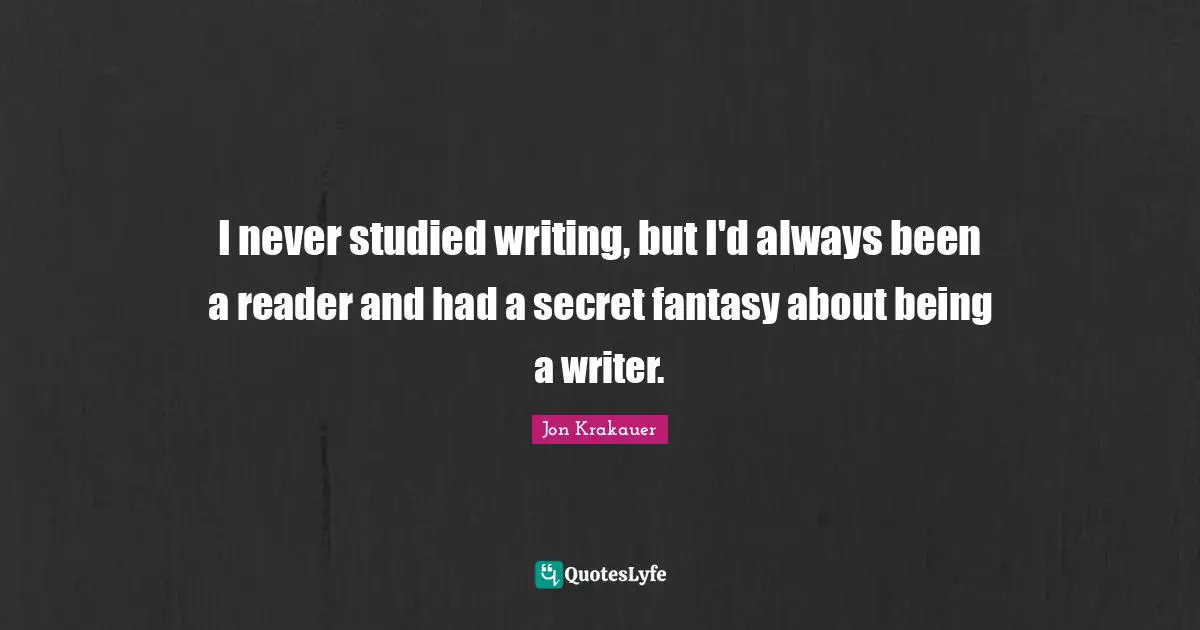I never studied writing, but I'd always been a reader and had a secret fantasy about being a writer.