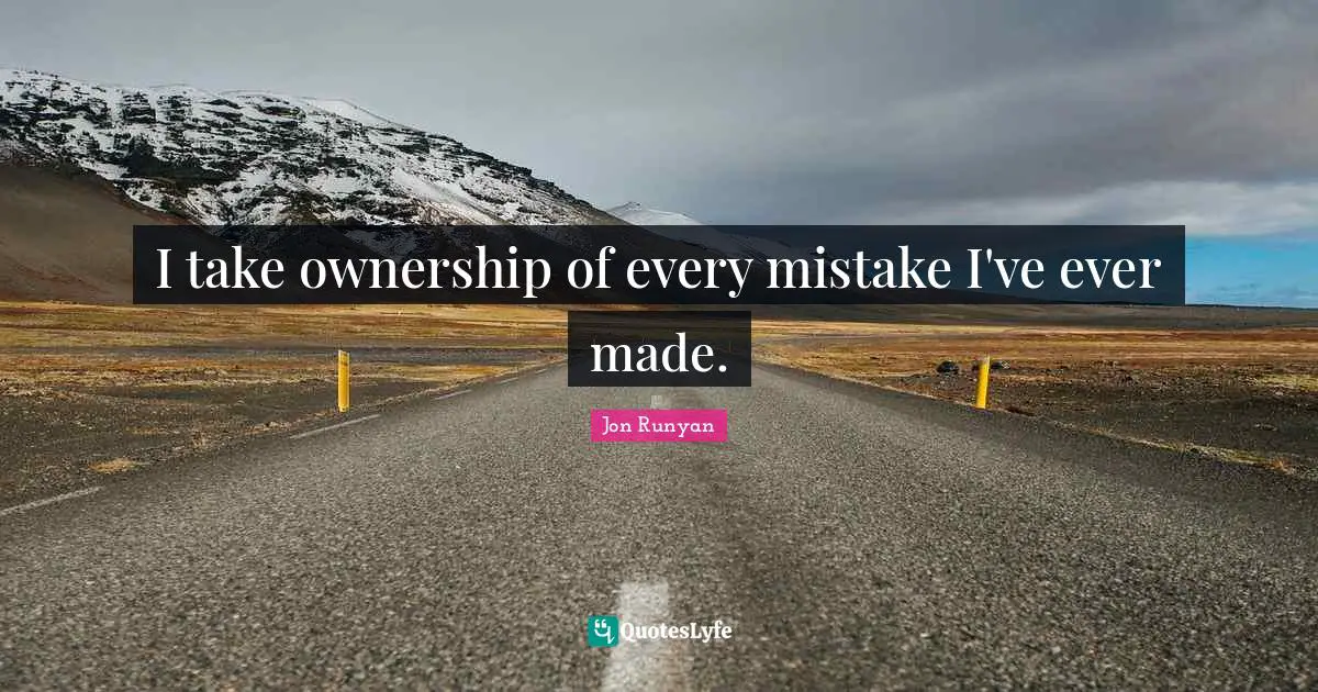 I take ownership of every mistake I've ever made.
