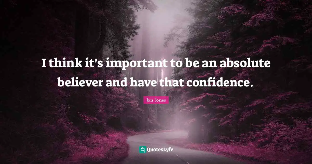 Jon Jones Quotes: "I think it's important to be an absolute believer and have that confidence."