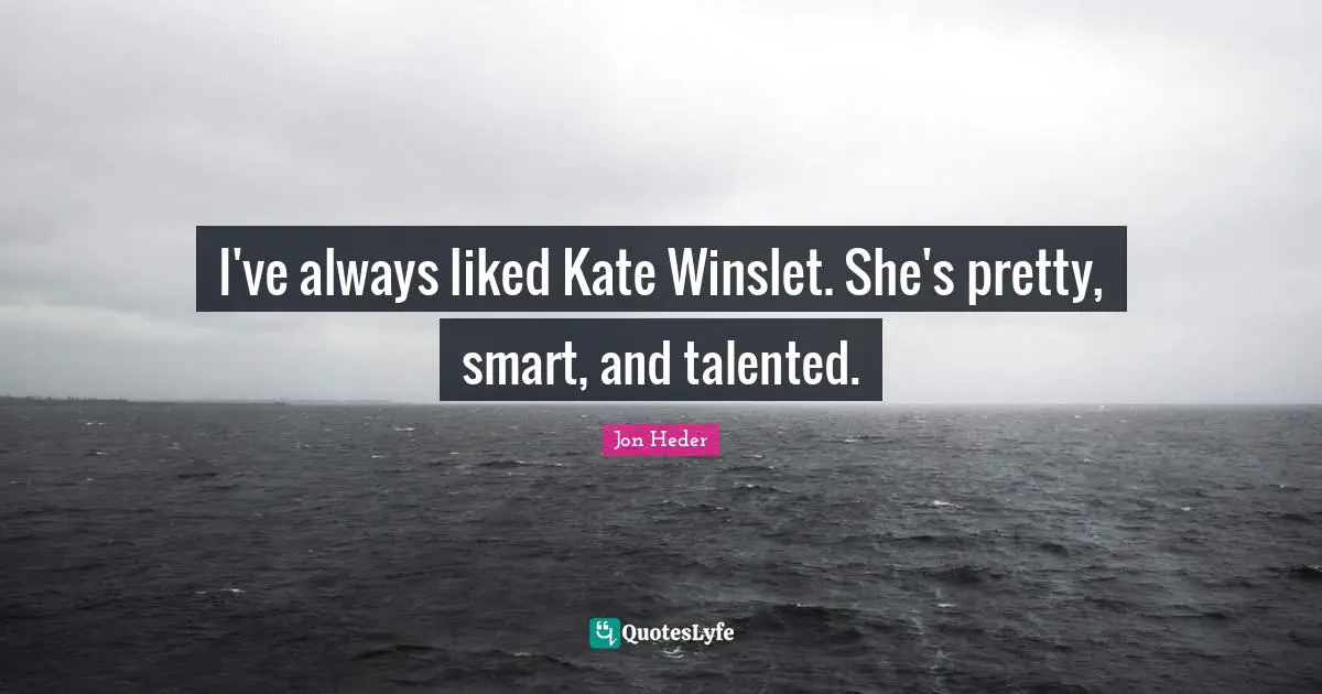 I've always liked Kate Winslet. She's pretty, smart, and talented.