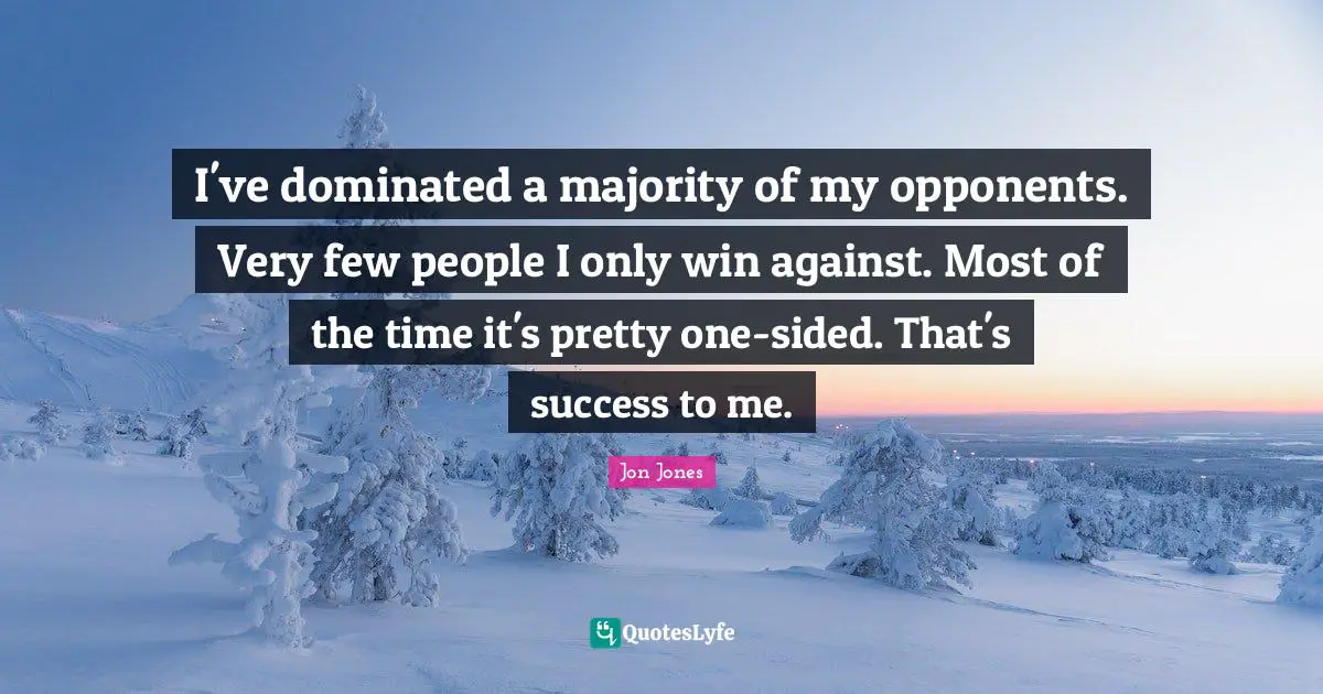 Jon Jones Quotes: "I've dominated a majority of my opponents. Very few people I only win against. Most of the time it's pretty one-sided. That's success to me."