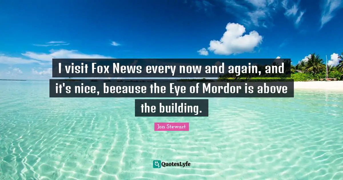 I visit Fox News every now and again, and it's nice, because the Eye of Mordor is above the building.