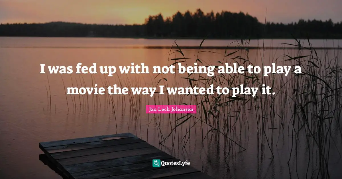 Jon Lech Johansen Quotes: "I was fed up with not being able to play a movie the way I wanted to play it."