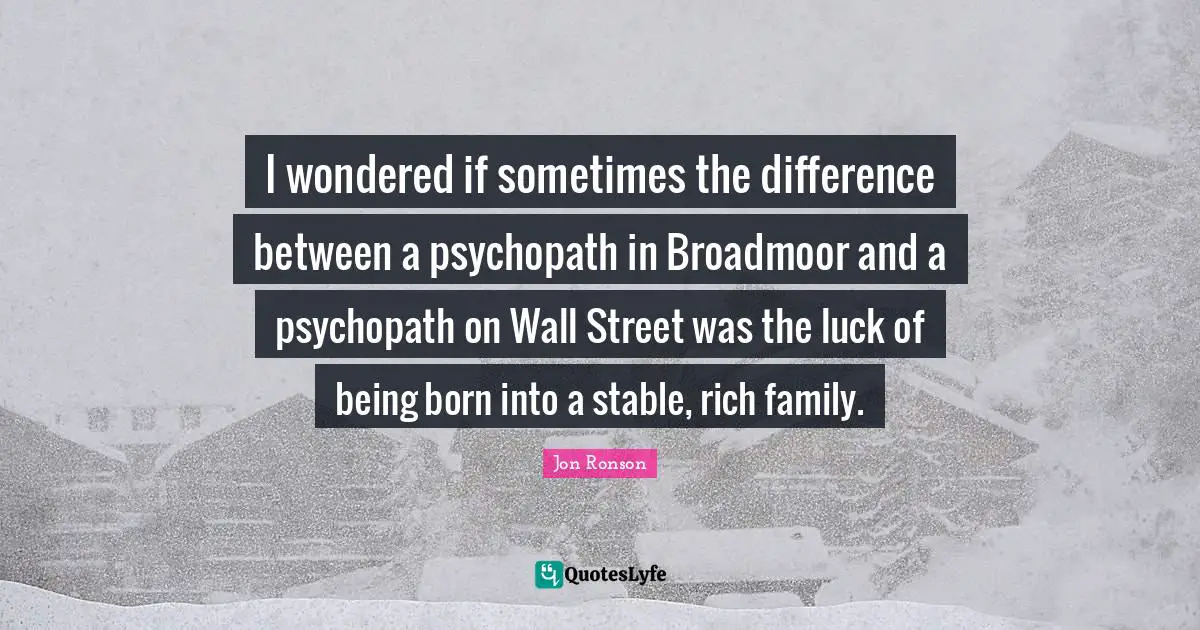 Stable Quotes: "I wondered if sometimes the difference between a psychopath in Broadmoor and a psychopath on Wall Street was the luck of being born into a stable, rich family."