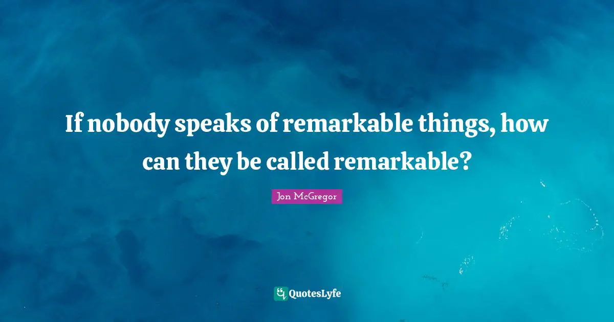 If nobody speaks of remarkable things, how can they be called remarkable?