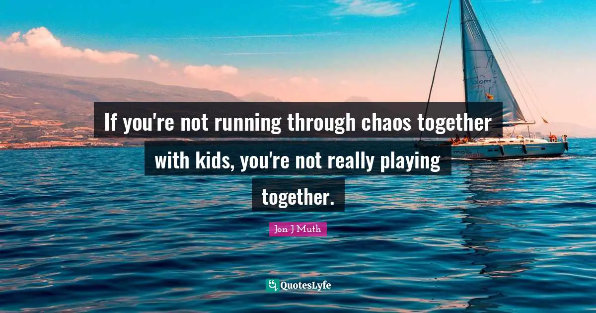 If you're not running through chaos together with kids, you're not really playing together.