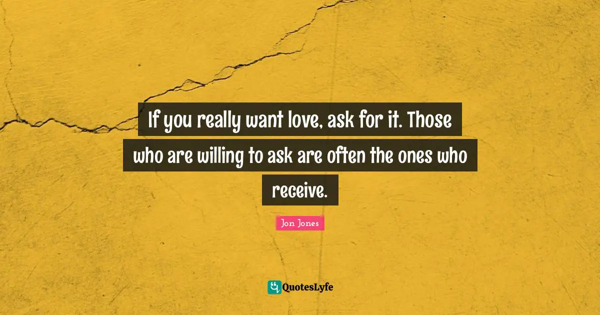 Jon Jones Quotes: "If you really want love, ask for it. Those who are willing to ask are often the ones who receive."