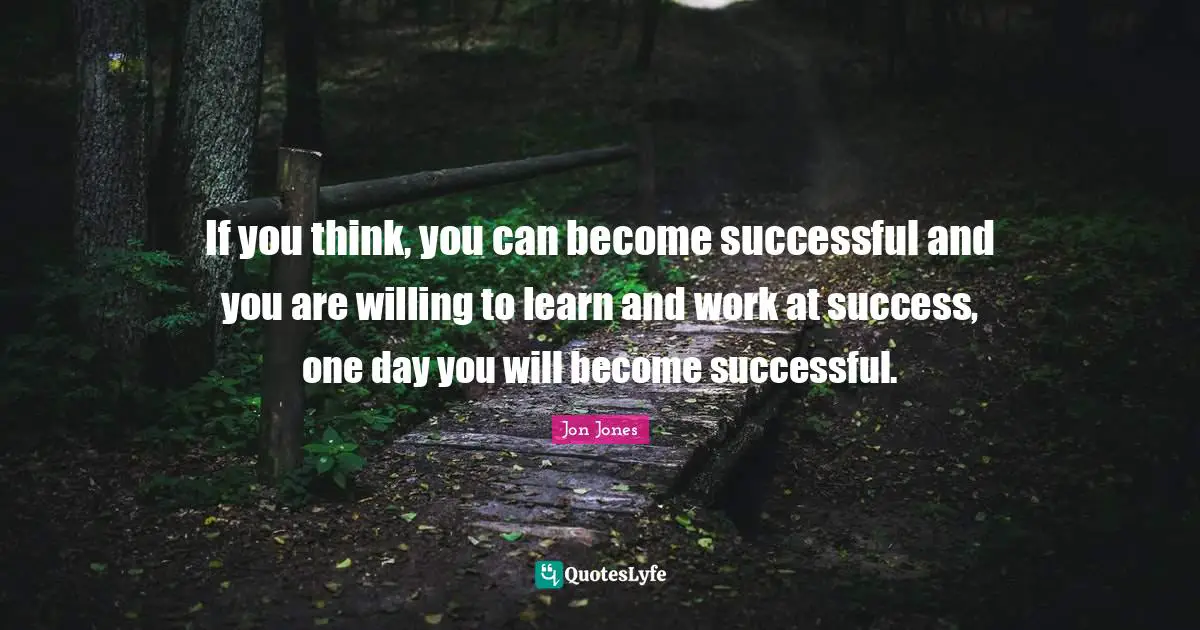 Jon Jones Quotes: "If you think, you can become successful and you are willing to learn and work at success, one day you will become successful."