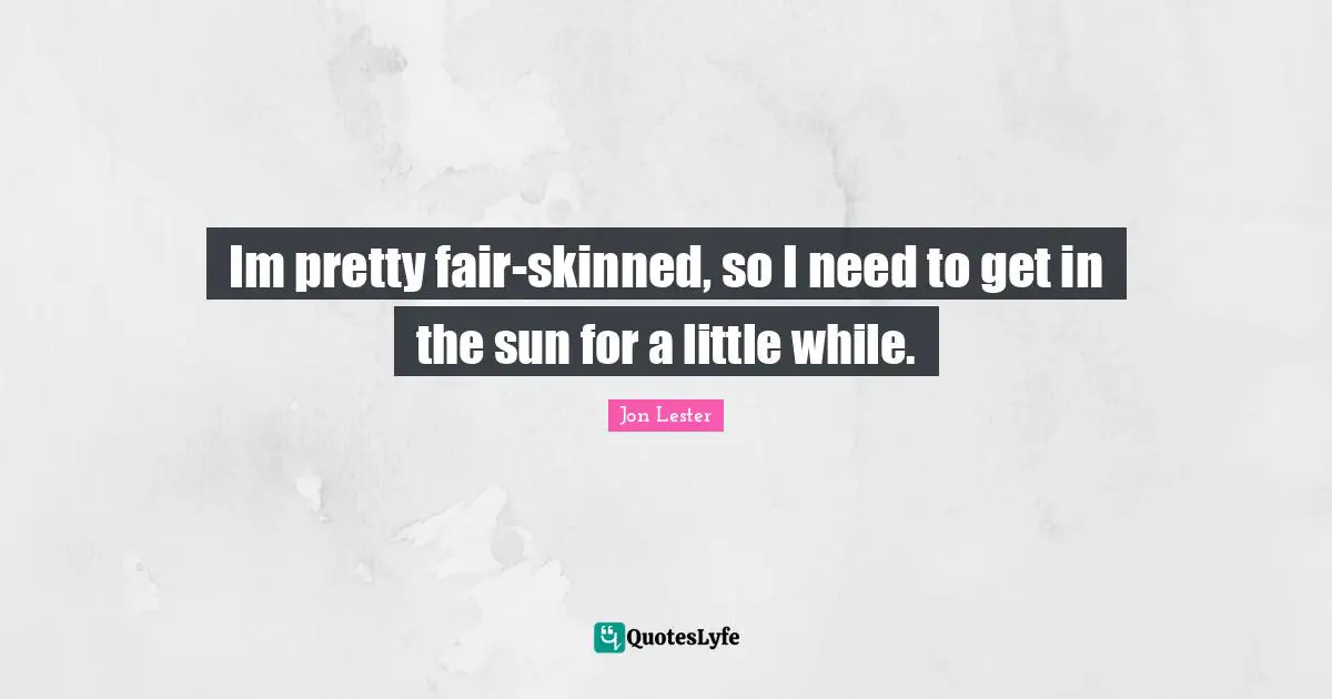 Im pretty fair-skinned, so I need to get in the sun for a little while.