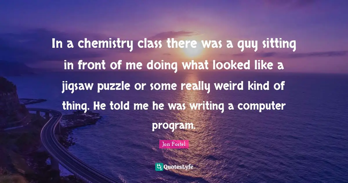 In a chemistry class there was a guy sitting in front of me doing what looked like a jigsaw puzzle or some really weird kind of thing. He told me he was writing a computer program.