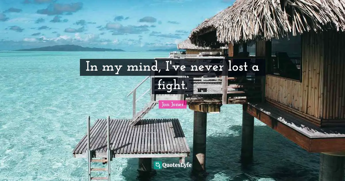 In my mind, I've never lost a fight.