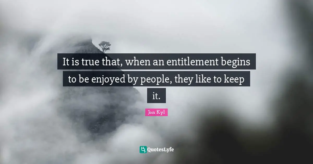 It is true that, when an entitlement begins to be enjoyed by people, they like to keep it.