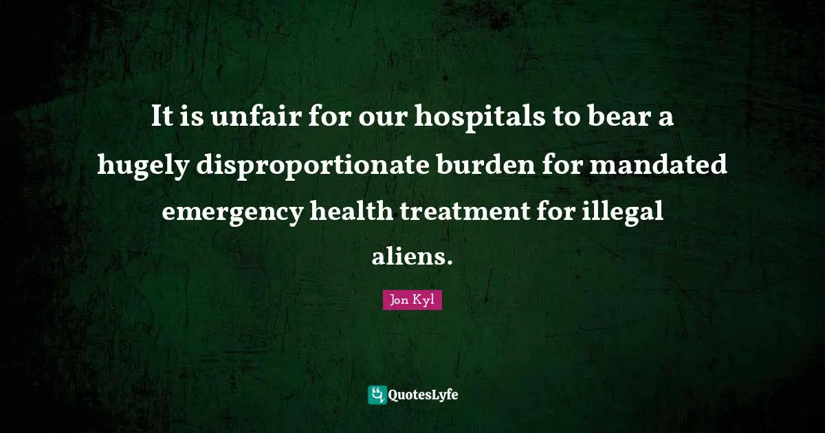 It is unfair for our hospitals to bear a hugely disproportionate burden for mandated emergency health treatment for illegal aliens.