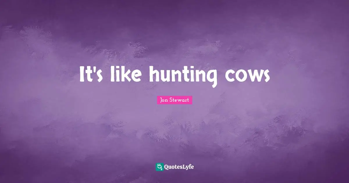 It's like hunting cows