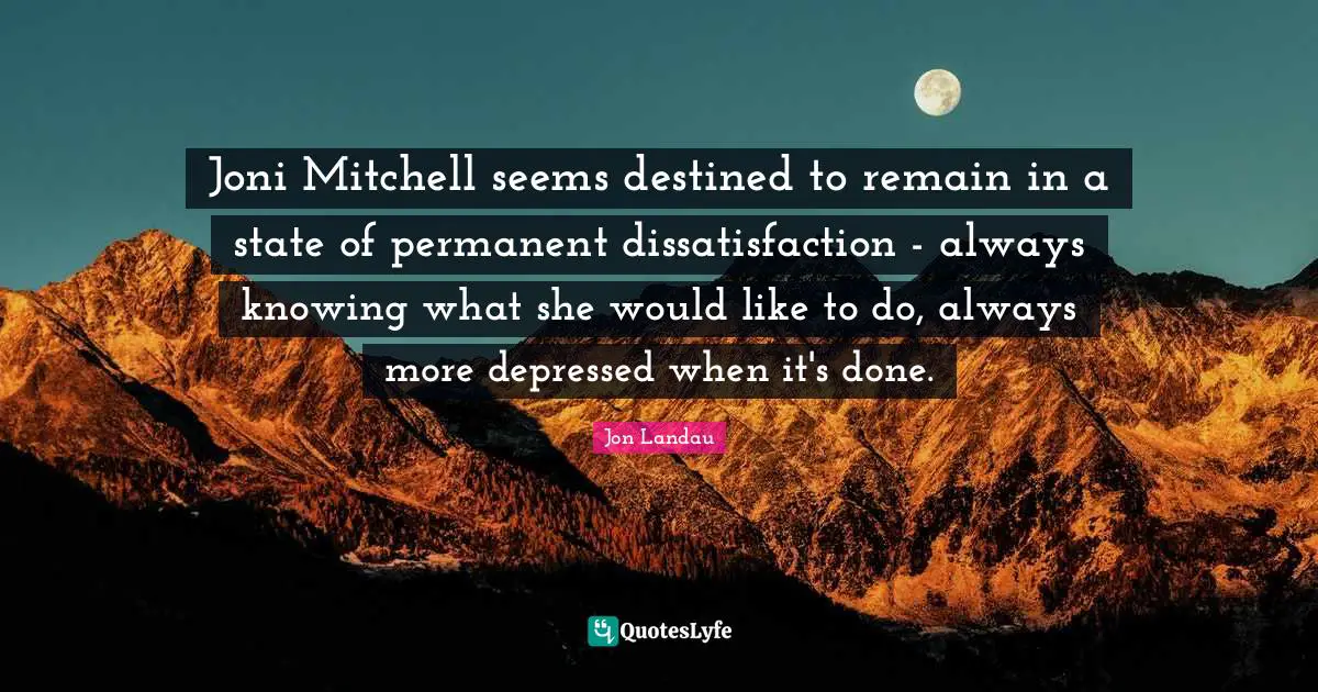 Joni Mitchell seems destined to remain in a state of permanent dissatisfaction - always knowing what she would like to do, always more depressed when it's done.