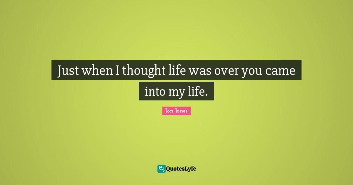 Jon Jones Quotes: "Just when I thought life was over you came into my life."