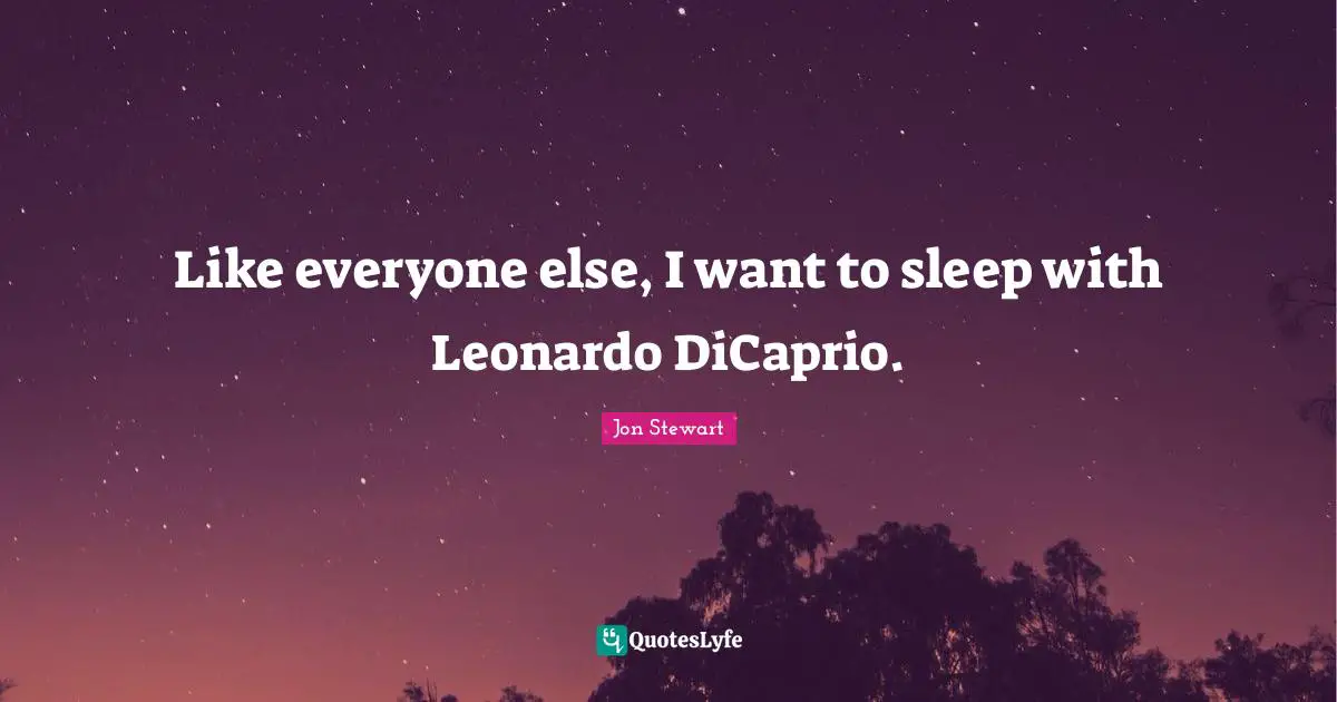 Like everyone else, I want to sleep with Leonardo DiCaprio.