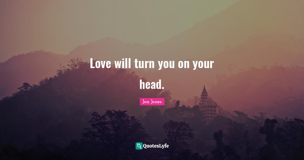 Jon Jones Quotes: "Love will turn you on your head."