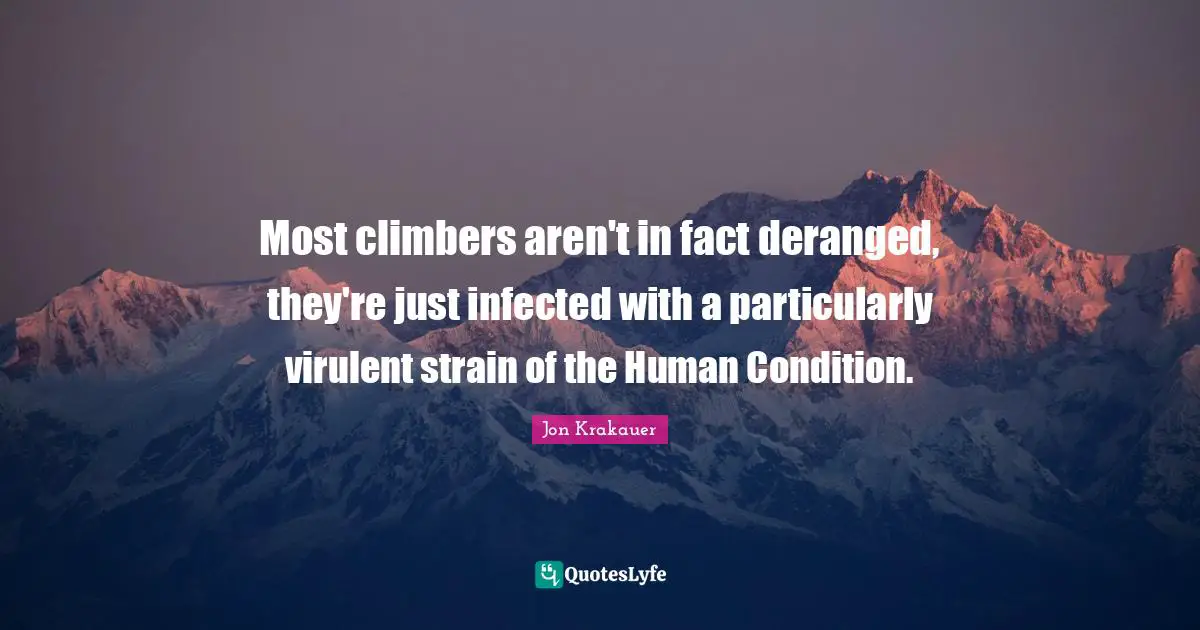 Most climbers aren't in fact deranged, they're just infected with a particularly virulent strain of the Human Condition.